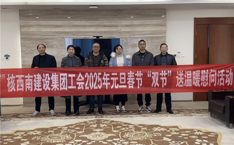 “工”暖严冬，，，“会”聚实力 ——核西南建设集团工会开展2025年春节送温暖慰问活动